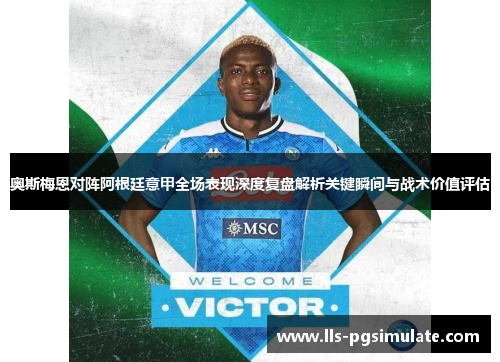 奥斯梅恩对阵阿根廷意甲全场表现深度复盘解析关键瞬间与战术价值评估