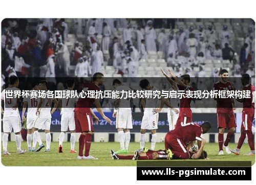 世界杯赛场各国球队心理抗压能力比较研究与启示表现分析框架构建 世界杯赛场各国球队心理抗压能力比较研究与启示表现分析框架构建