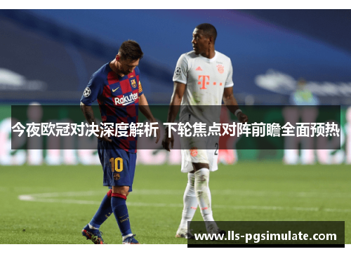 今夜欧冠对决深度解析 下轮焦点对阵前瞻全面预热