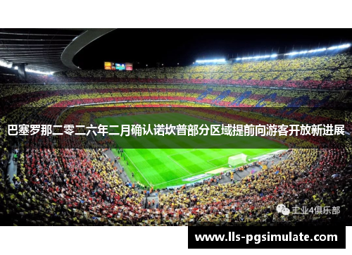 巴塞罗那二零二六年二月确认诺坎普部分区域提前向游客开放新进展 巴塞罗那二零二六年二月确认诺坎普部分区域提前向游客开放新进展