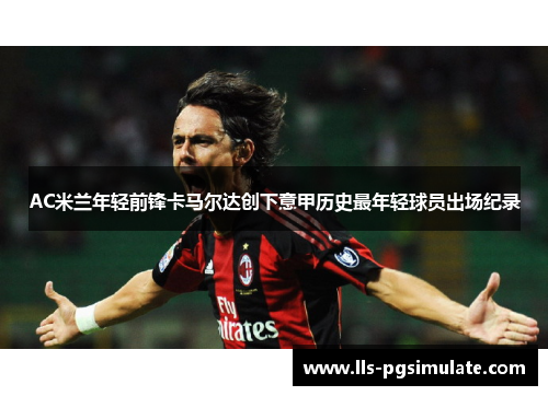 AC米兰年轻前锋卡马尔达创下意甲历史最年轻球员出场纪录