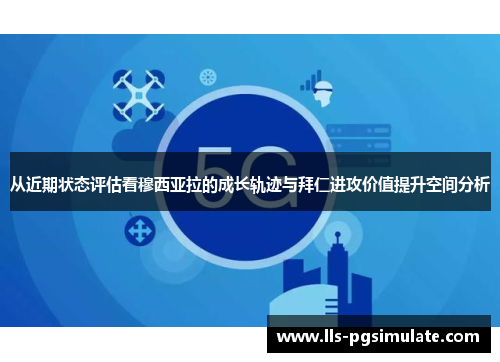 从近期状态评估看穆西亚拉的成长轨迹与拜仁进攻价值提升空间分析