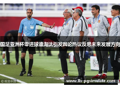 国足亚洲杯零进球遭淘汰引发舆论热议反思未来发展方向 国足亚洲杯零进球遭淘汰引发舆论热议反思未来发展方向