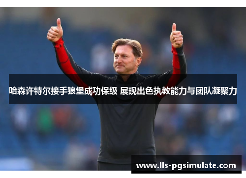 哈森许特尔接手狼堡成功保级 展现出色执教能力与团队凝聚力