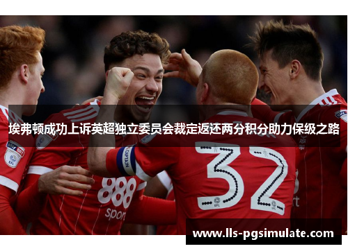 埃弗顿成功上诉英超独立委员会裁定返还两分积分助力保级之路 埃弗顿成功上诉英超独立委员会裁定返还两分积分助力保级之路