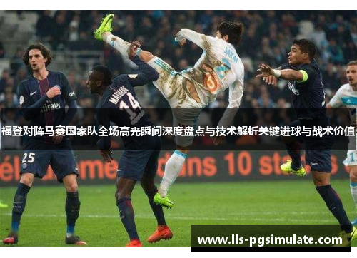 福登对阵马赛国家队全场高光瞬间深度盘点与技术解析关键进球与战术价值