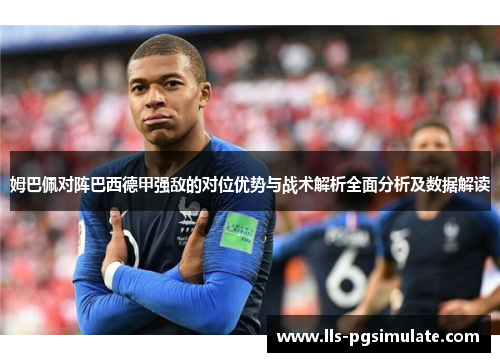 姆巴佩对阵巴西德甲强敌的对位优势与战术解析全面分析及数据解读 姆巴佩对阵巴西德甲强敌的对位优势与战术解析全面分析及数据解读
