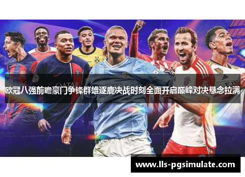 欧冠八强前瞻豪门争锋群雄逐鹿决战时刻全面开启巅峰对决悬念拉满