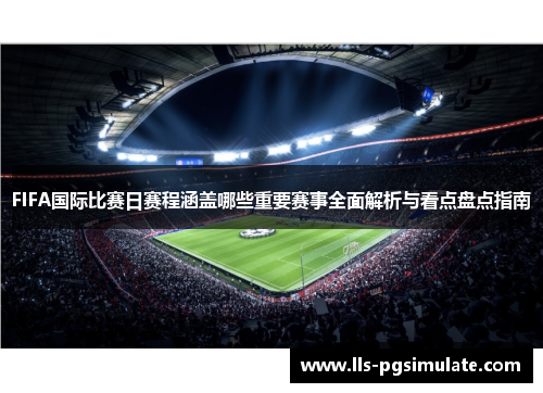 FIFA国际比赛日赛程涵盖哪些重要赛事全面解析与看点盘点指南 FIFA国际比赛日赛程涵盖哪些重要赛事全面解析与看点盘点指南