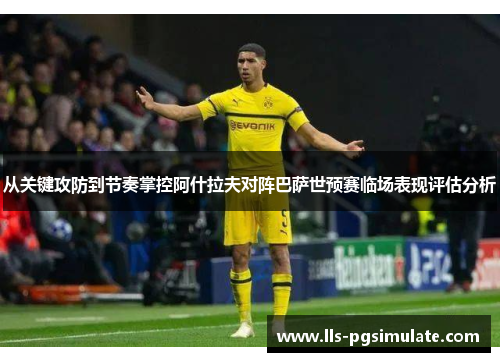 从关键攻防到节奏掌控阿什拉夫对阵巴萨世预赛临场表现评估分析 从关键攻防到节奏掌控阿什拉夫对阵巴萨世预赛临场表现评估分析