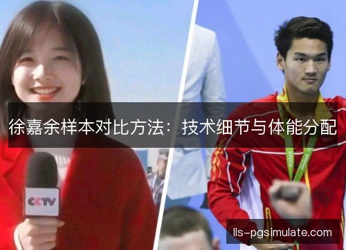 徐嘉余样本对比方法:技术细节与体能分配 徐嘉余样本对比方法:技术细节与体能分配