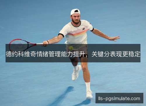 德约科维奇情绪管理能力提升，关键分表现更稳定